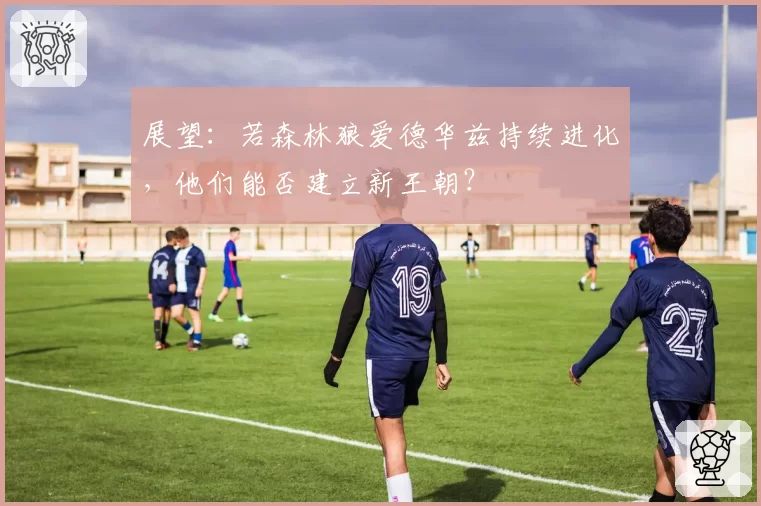 展望：若森林狼爱德华兹持续进化，他们能否建立新王朝？