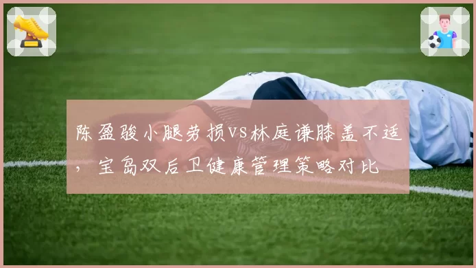 陈盈骏小腿劳损vs林庭谦膝盖不适，宝岛双后卫健康管理策略对比