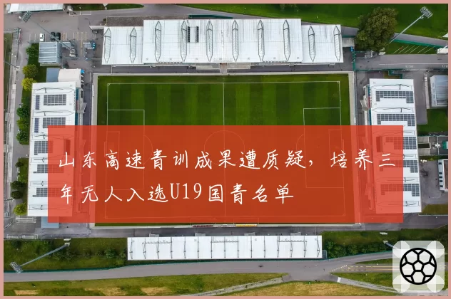 山东高速青训成果遭质疑,培养三年无人入选U19国青名单