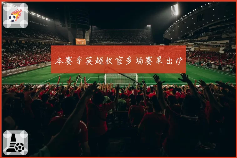 本赛季英超收官多场赛果出炉