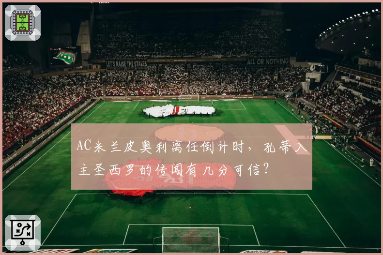AC米兰皮奥利离任倒计时，孔蒂入主圣西罗的传闻有几分可信？