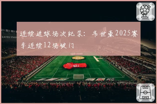 连续进球场次纪录：韦世豪2025赛季连续12场破门