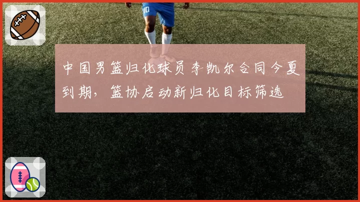 中国男篮归化球员李凯尔合同今夏到期，篮协启动新归化目标筛选