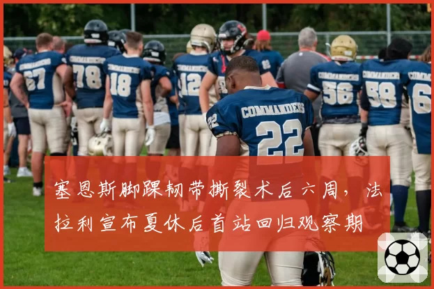塞恩斯脚踝韧带撕裂术后六周，法拉利宣布夏休后首站回归观察期