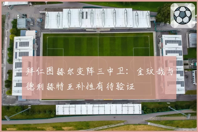 拜仁图赫尔变阵三中卫：金玟哉与德利赫特互补性有待验证