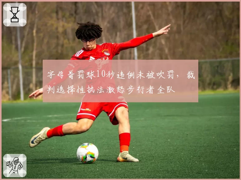 字母哥罚球10秒违例未被吹罚,裁判选择性执法激怒步行者全队