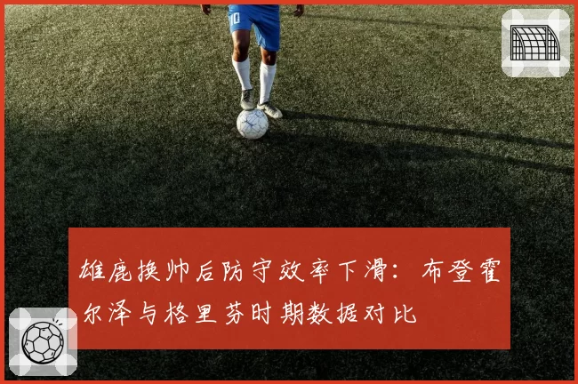 雄鹿换帅后防守效率下滑：布登霍尔泽与格里芬时期数据对比