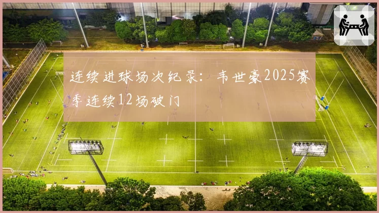 连续进球场次纪录：韦世豪2025赛季连续12场破门