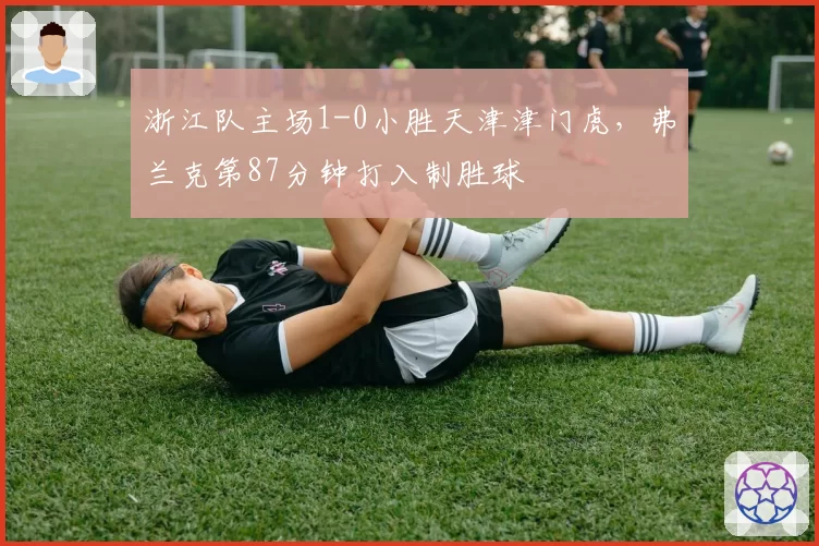 浙江队主场1-0小胜天津津门虎，弗兰克第87分钟打入制胜球
