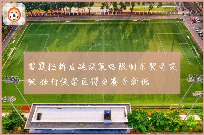雷霆挡拆后延误策略限制东契奇突破 独行侠禁区得分赛季新低