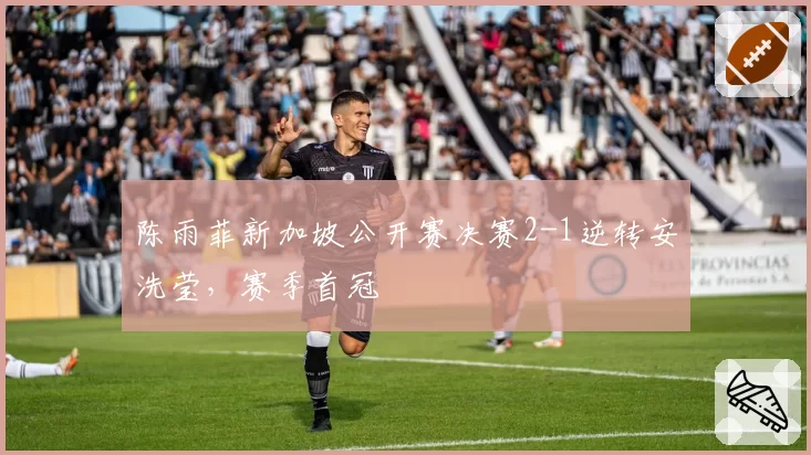 陈雨菲新加坡公开赛决赛2-1逆转安洗莹，赛季首冠