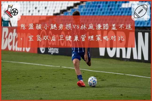 陈盈骏小腿劳损vs林庭谦膝盖不适，宝岛双后卫健康管理策略对比