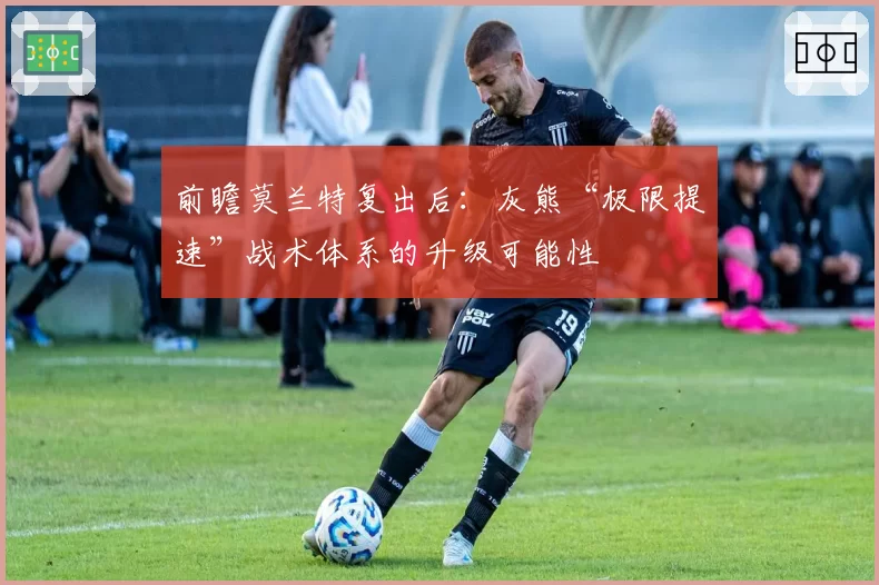 前瞻莫兰特复出后：灰熊“极限提速”战术体系的升级可能性