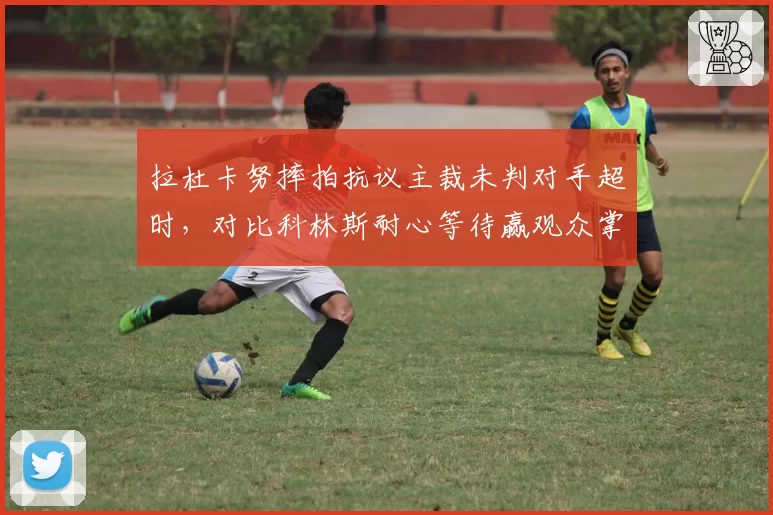 拉杜卡努摔拍抗议主裁未判对手超时,对比科林斯耐心等待赢观众掌声